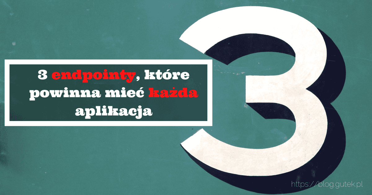 3 endpointy, które powinna mieć każda aplikacja